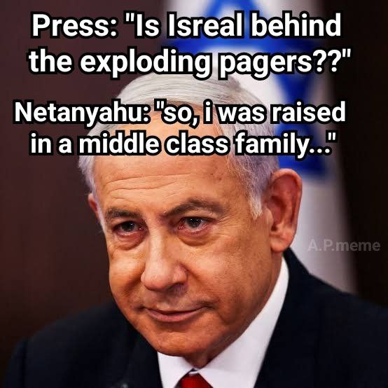 Press: "Is Isreal behind the exploding pagers??" Netanyahu: "so, i was raised in a middle class family..." A. P.meme